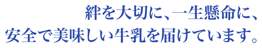 絆を大切に、一生懸命に、安全で美味しい牛乳を届けています。